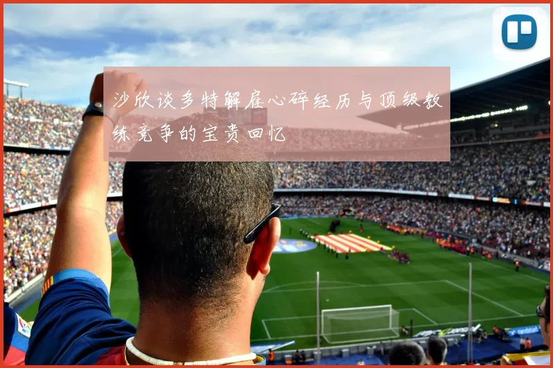 沙欣谈多特解雇心碎经历与顶级教练竞争的宝贵回忆