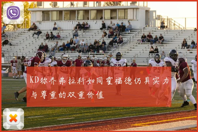 KD称乔弗拉科如同霍福德仍具实力与尊重的双重价值