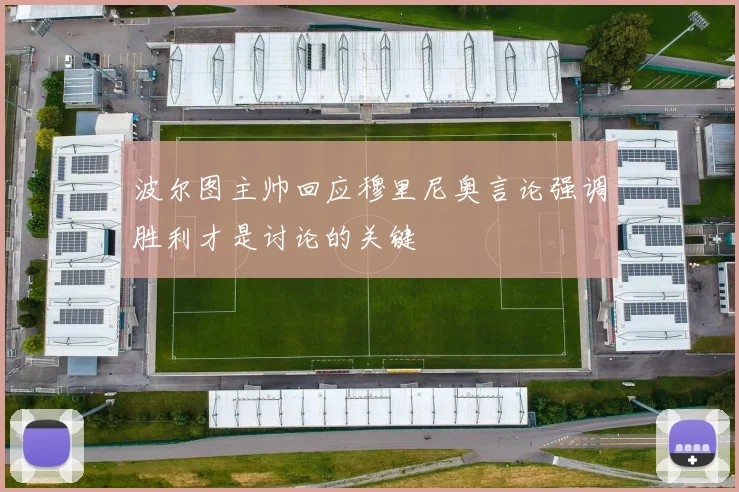 波尔图主帅回应穆里尼奥言论强调胜利才是讨论的关键