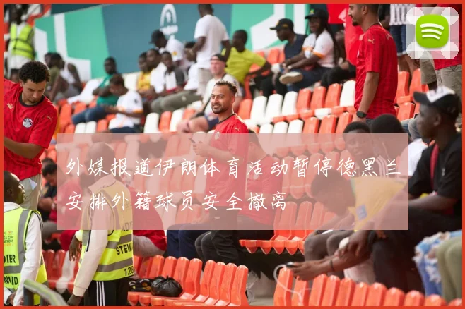 外媒报道伊朗体育活动暂停德黑兰安排外籍球员安全撤离