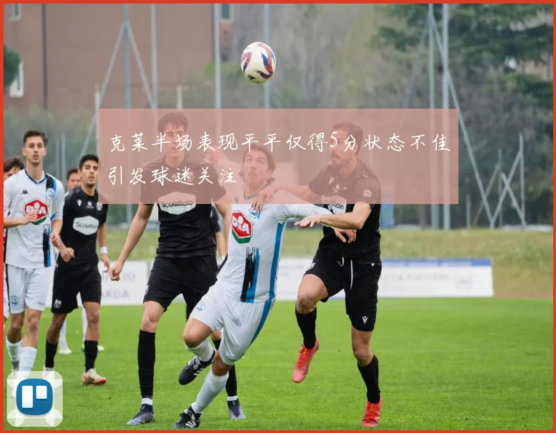 克莱半场表现平平仅得5分状态不佳引发球迷关注