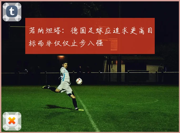 若纳坦塔：德国足球应追求更高目标而非仅仅止步八强