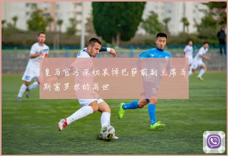 皇马官方深切哀悼巴萨前副主席马斯富罗尔的离世