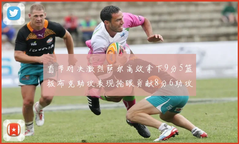 首节对决激烈萨尔高效拿下9分5篮板布克助攻表现抢眼贡献8分6助攻