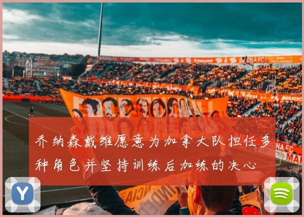 乔纳森戴维愿意为加拿大队担任多种角色并坚持训练后加练的决心