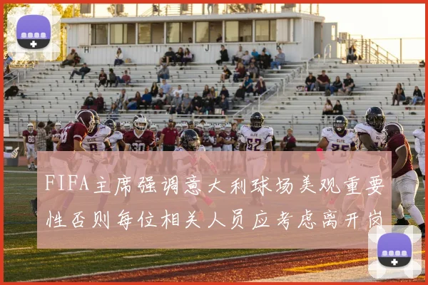 FIFA主席强调意大利球场美观重要性否则每位相关人员应考虑离开岗位