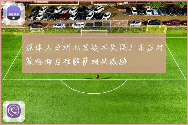 媒体人分析北京战术失误广东应对策略滞后难解萨姆纳威胁