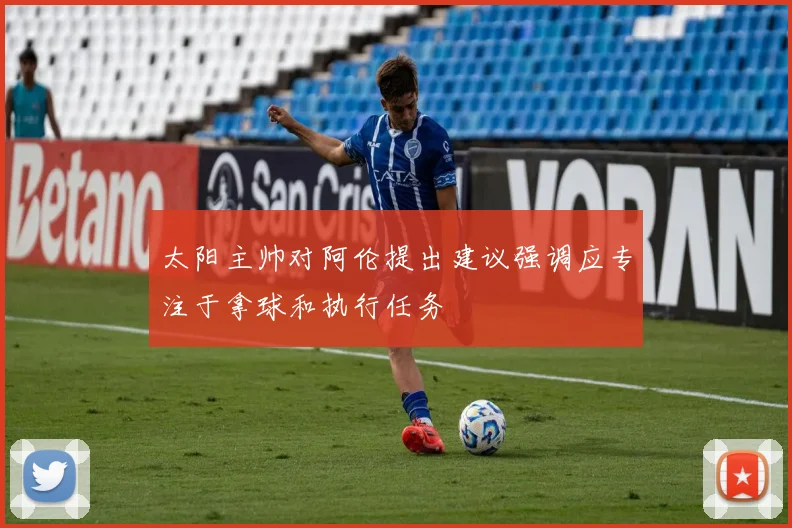 太阳主帅对阿伦提出建议强调应专注于拿球和执行任务