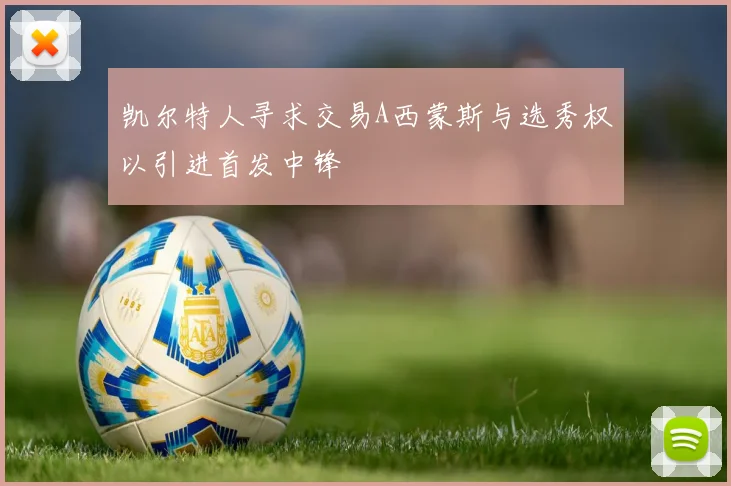 凯尔特人寻求交易A西蒙斯与选秀权以引进首发中锋