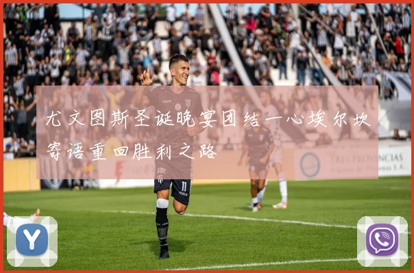 尤文图斯圣诞晚宴团结一心埃尔坎寄语重回胜利之路
