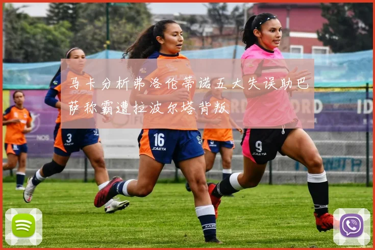 马卡分析弗洛伦蒂诺五大失误助巴萨称霸遭拉波尔塔背叛