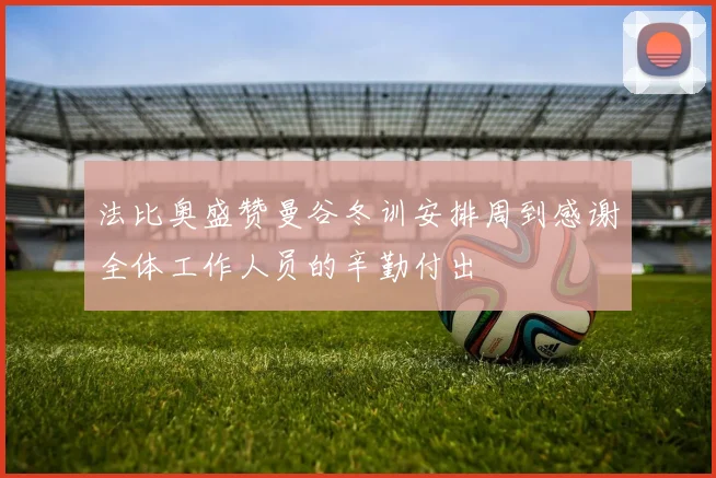 法比奥盛赞曼谷冬训安排周到感谢全体工作人员的辛勤付出