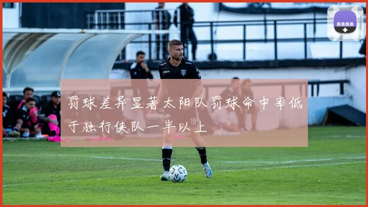罚球差异显著太阳队罚球命中率低于独行侠队一半以上