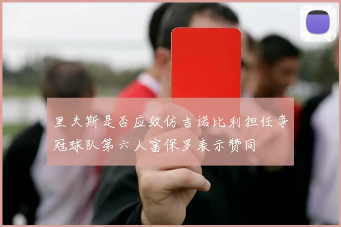 里夫斯是否应效仿吉诺比利担任争冠球队第六人富保罗表示赞同