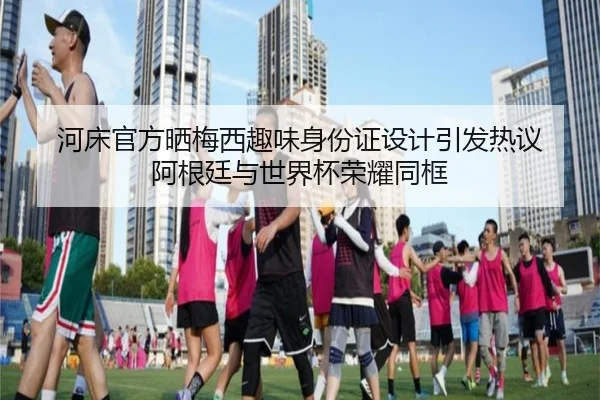 河床官方晒梅西趣味身份证设计引发热议 阿根廷与世界杯荣耀同框（Yabo）
