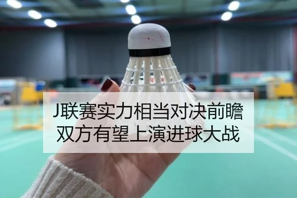 J联赛实力相当对决前瞻 双方有望上演进球大战 | YaboSports